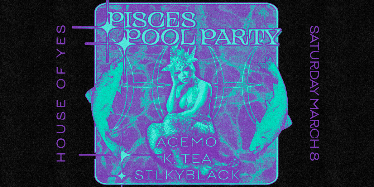 PISCES POOL PARTY - AceMo, K Tea, and SilkyBlack at House of Yes