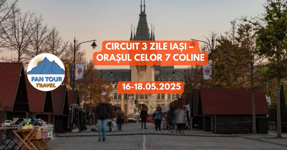 CIRCUIT 3 ZILE IASI \u2013 ORASUL CELOR 7 COLINE\n- 16-18.05.2025