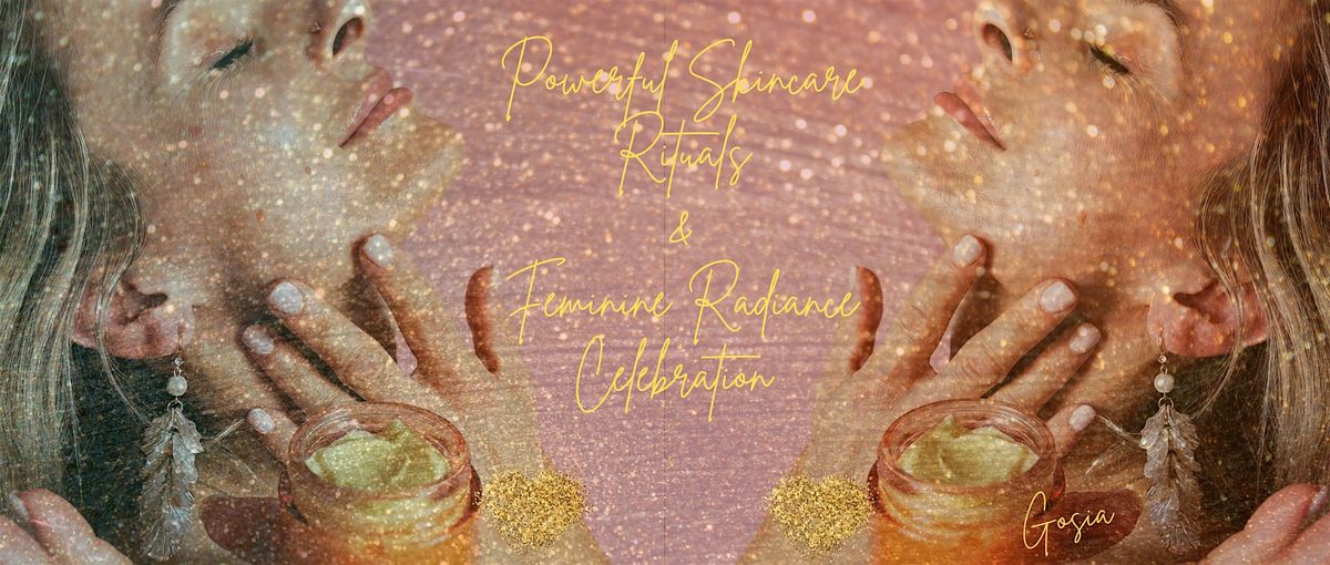 POWERFUL SKINCARE RITUALS & FEMININE RADIANCE CELEBRATION