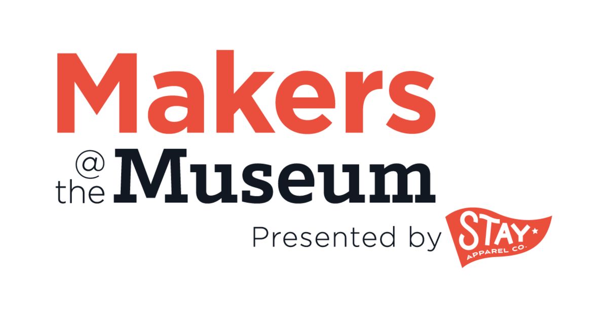 Makers at the Museum presented by Stay Apparel Co.