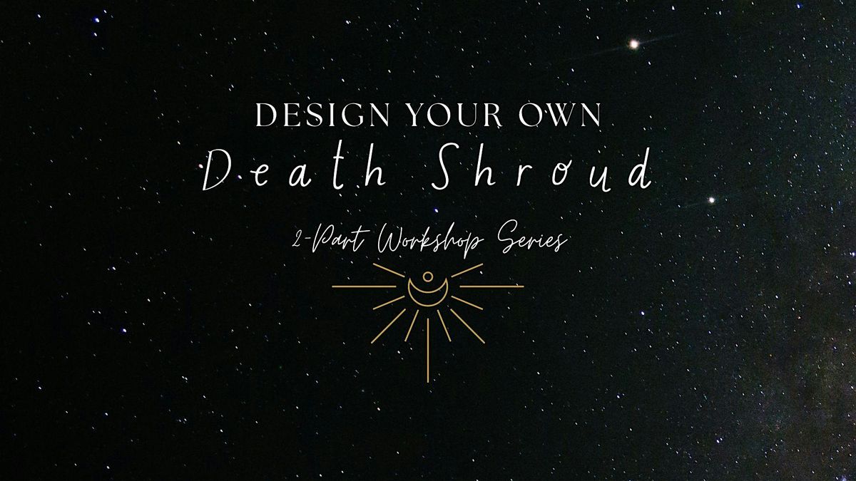Design Your Own Death Shroud: 2-Part Workshop