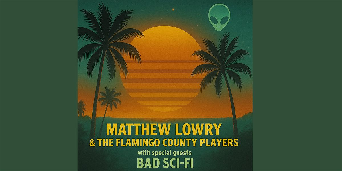 Matthew Lowry & The Flamingo County Players with special guests Bad Sci-Fi