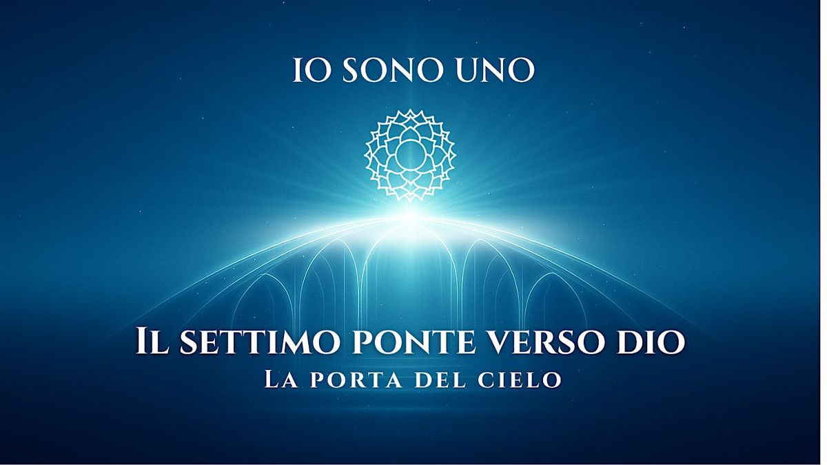 IO SONO UNO \u2013 Il settimo ponte verso Dio: la porta del Cielo