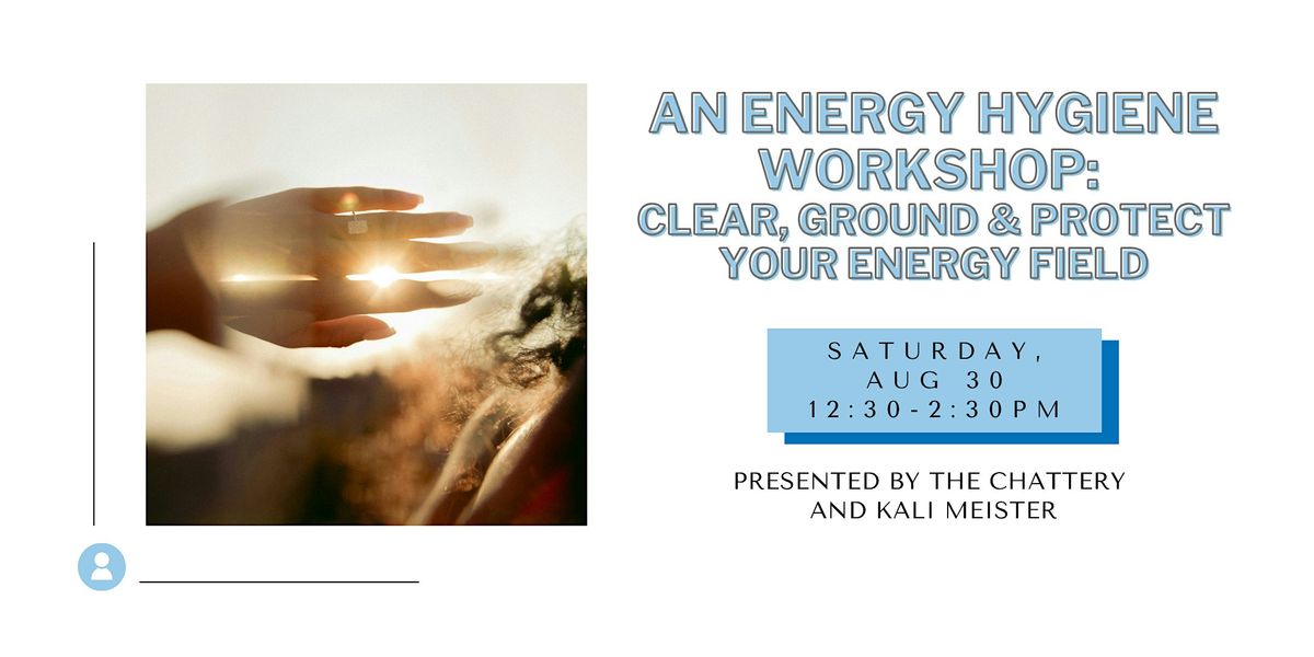 An Energy Hygiene Workshop: Clear, Ground & Protect Your Energy Field