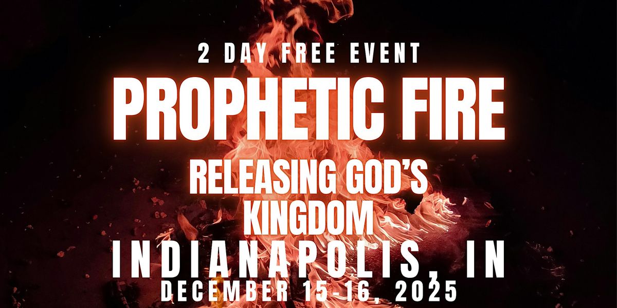 PROPHETIC FIRE: Releasing God\u2019s Kingdom  12\/15 - 12\/16 INDIANAPOLIS, IN