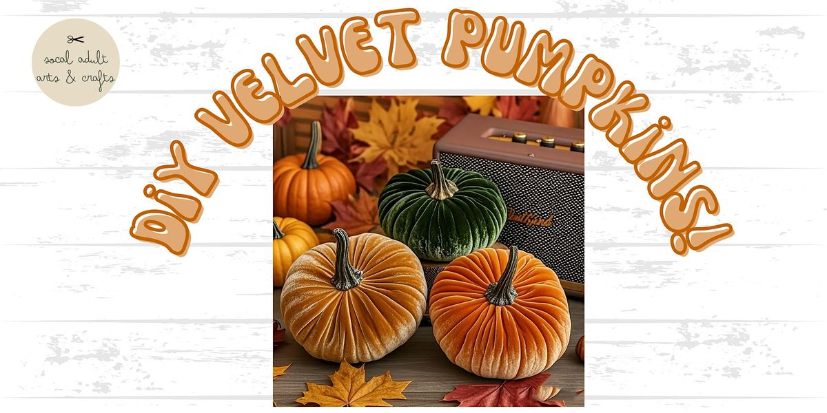 DIY Velvet Pumpkins  OR Bring your own Craft