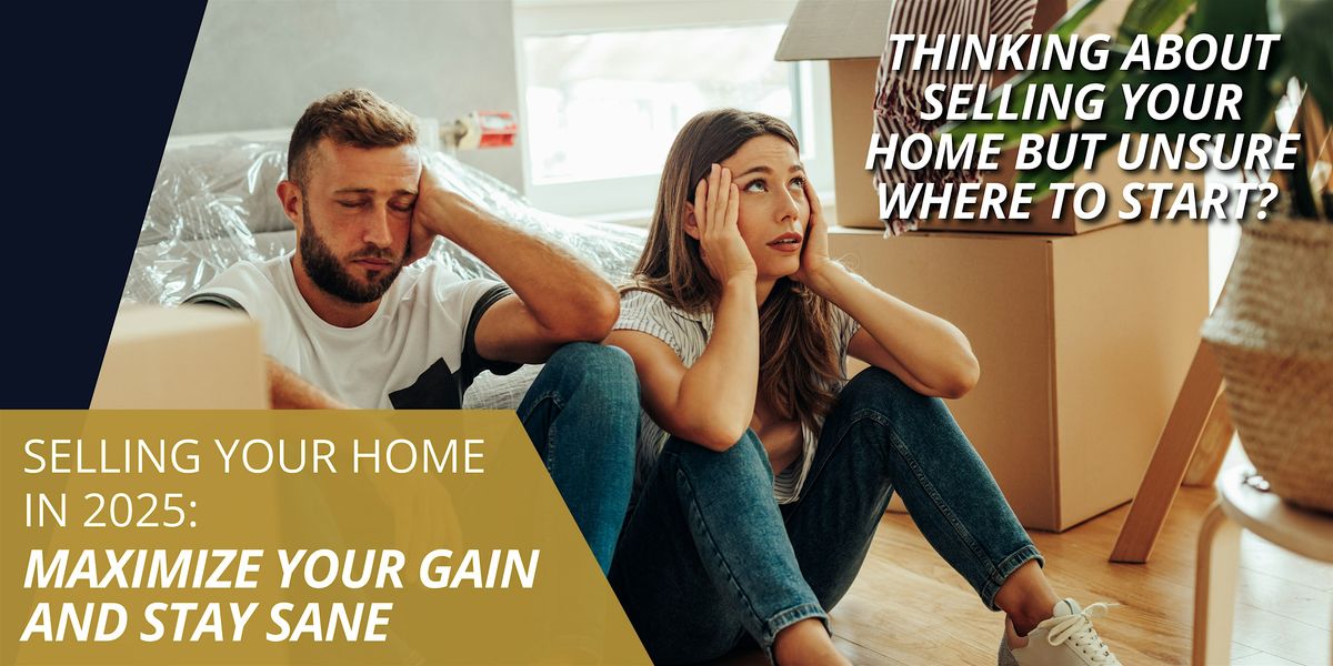 SELLING YOUR HOME IN 2025: MAXIMIZE YOUR GAIN AND STAY SANE