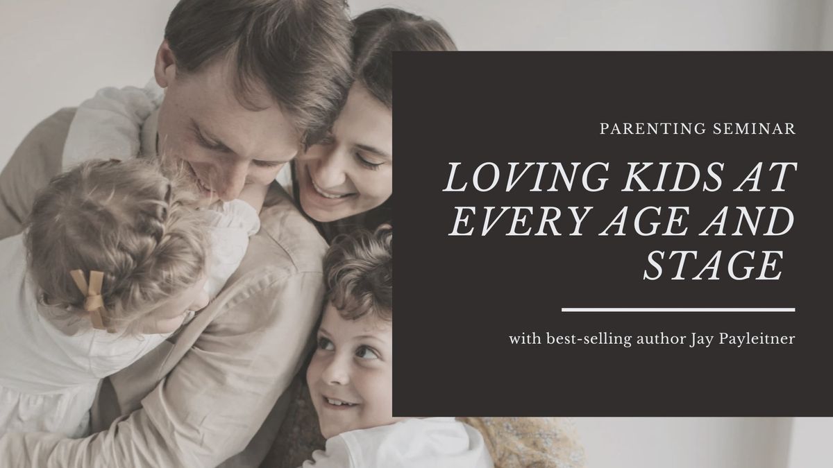 Parenting Seminar-Loving Kids At Every Stage