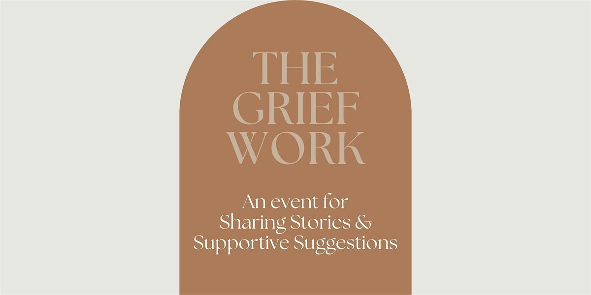 The Grief Work: Sharing Stories & Supportive Suggestions