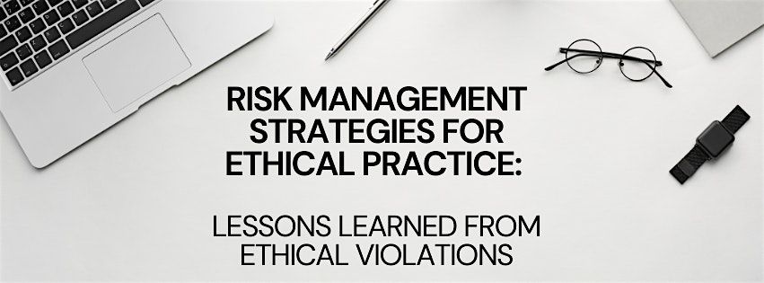 Risk Management Strategies for Ethical Practice:   Lessons Learned