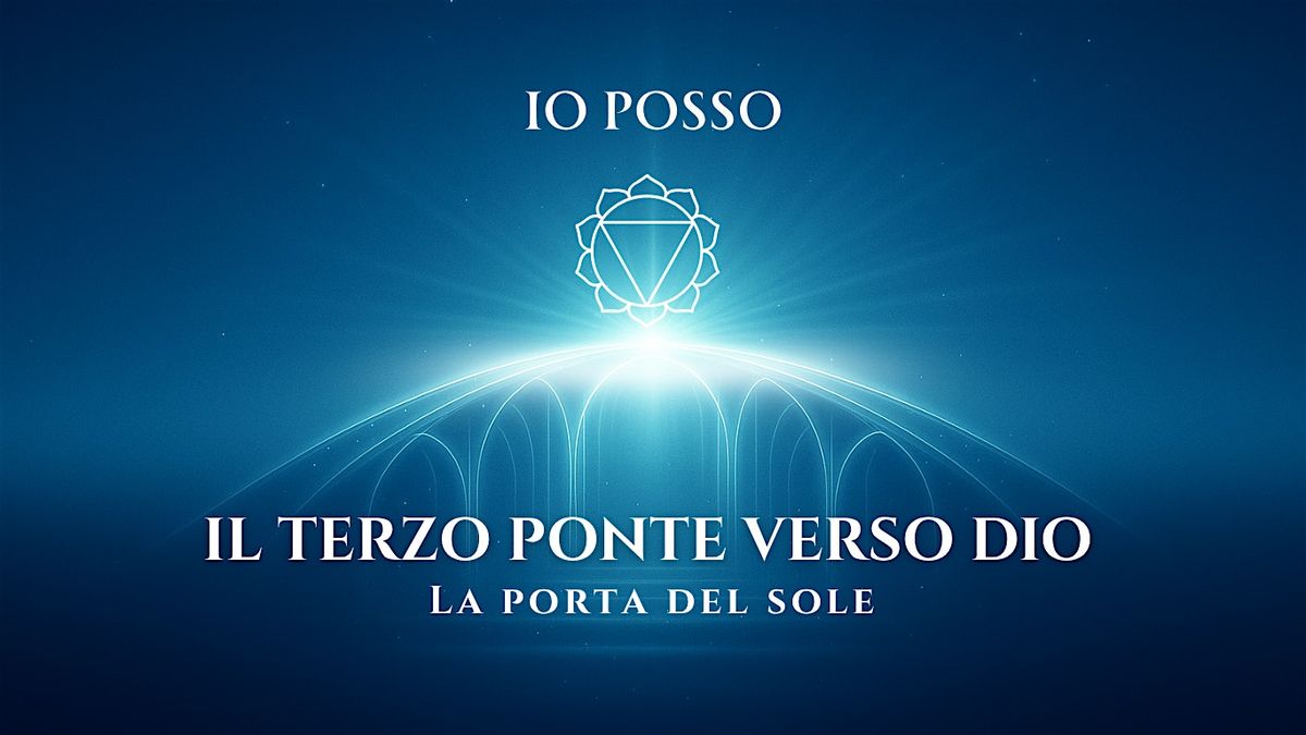 IO POSSO \u2013 Il terzo ponte verso Dio: la porta del Sole