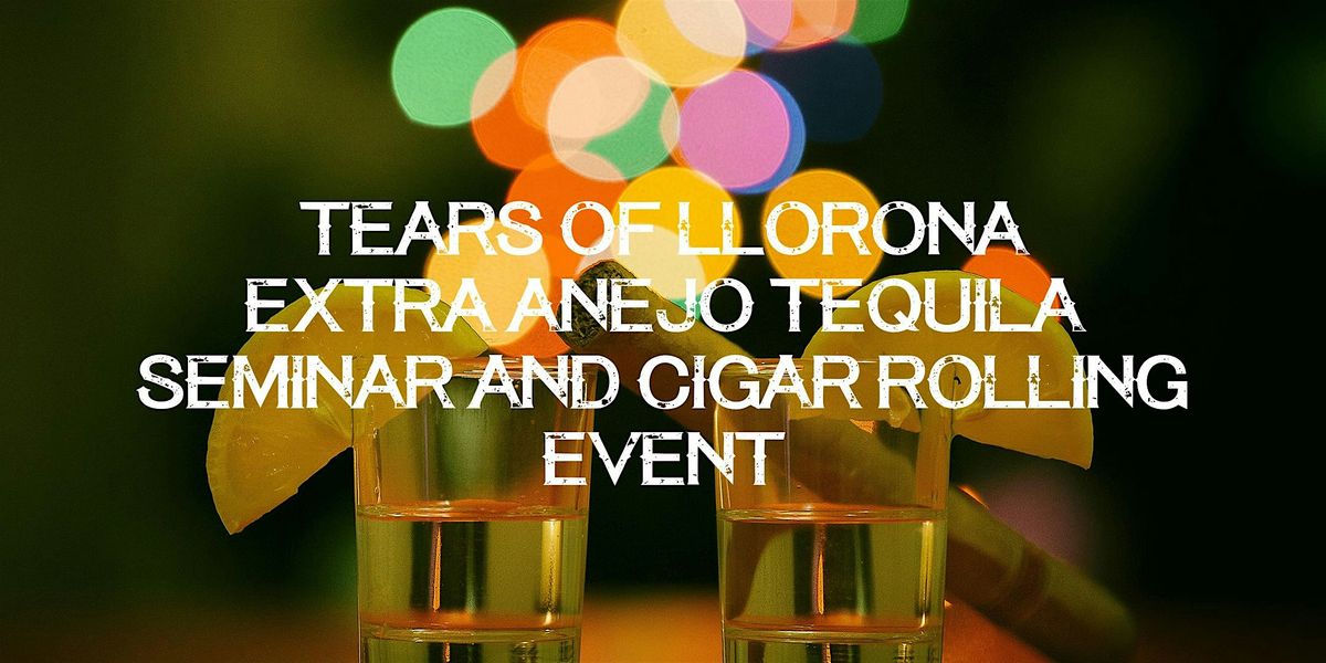 Tears of Llorona Extra Anejo Tequila Seminar & Cigar Rolling Event