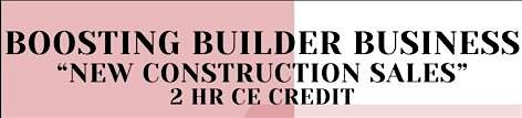 BOOSTING BUILDER BUSINESS "New Construction Sales" CE Class