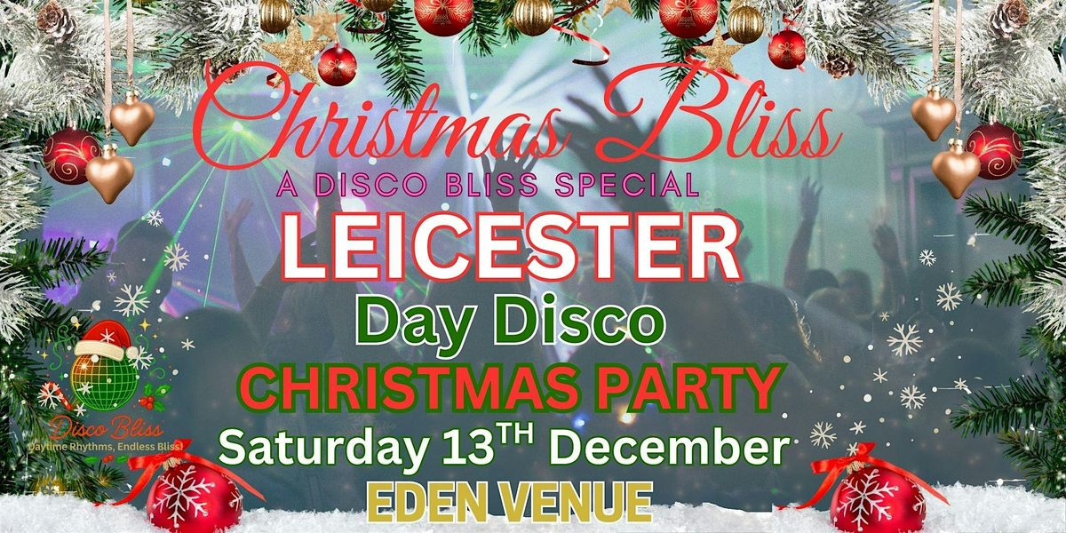 CHRISTMAS BLISS DAYTIME DISCO \u2013 LEICESTER  EDEN VENUE \u2013 SATURDAY 13th DEC