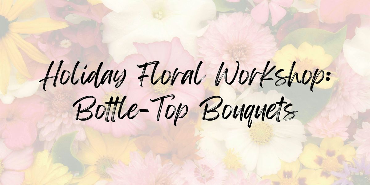 Holiday Floral Workshop: Bottle-Top Bouquets