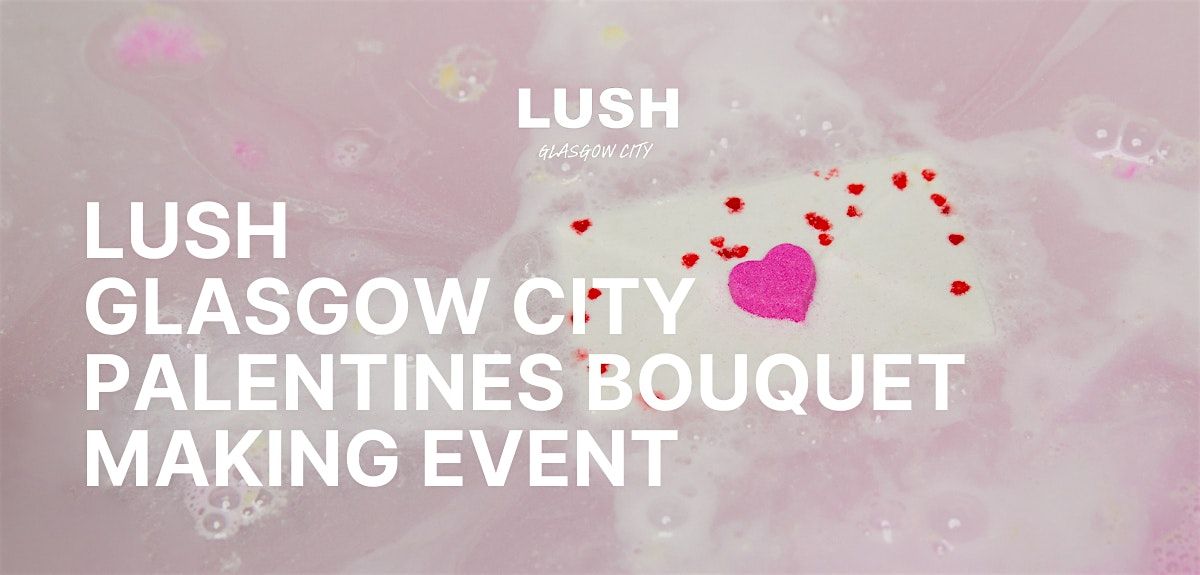 LUSH Glasgow City | Palentines Bouquet Making Event