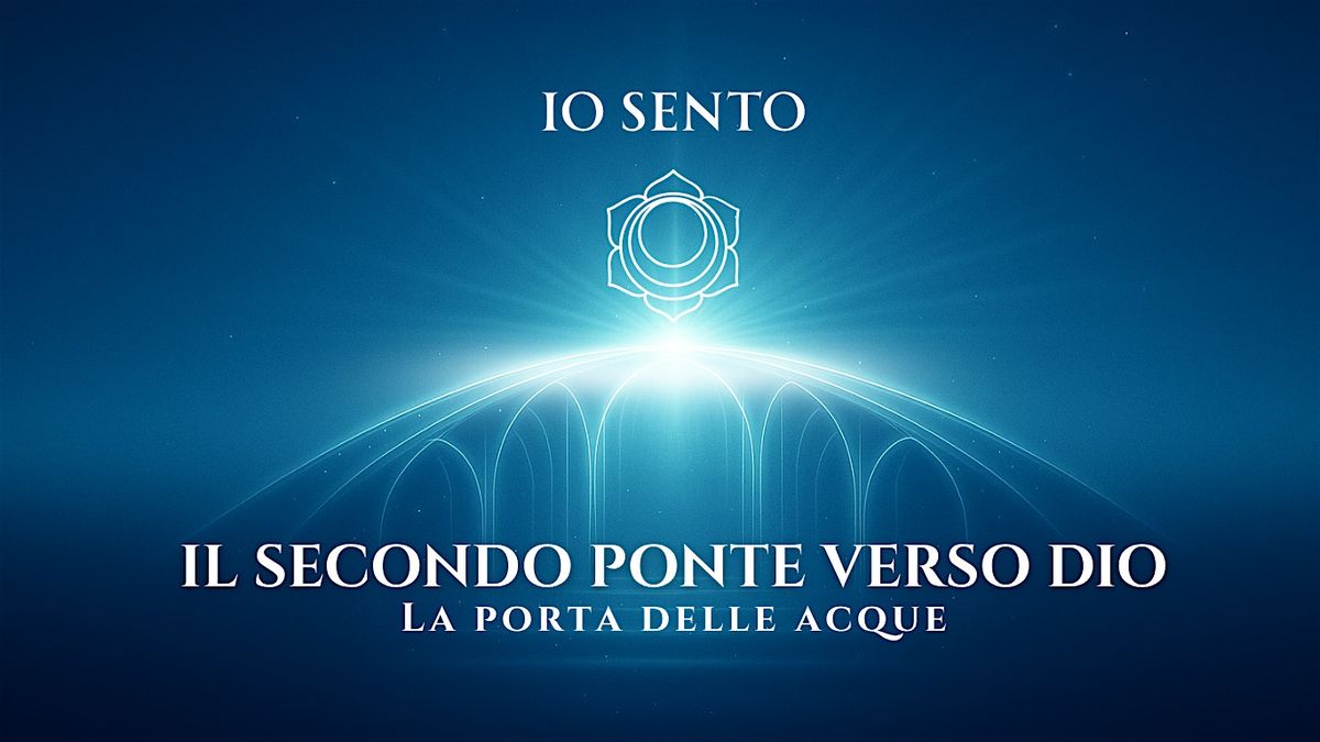 IO SENTO \u2013 Il secondo ponte verso Dio: la porta delle Acque