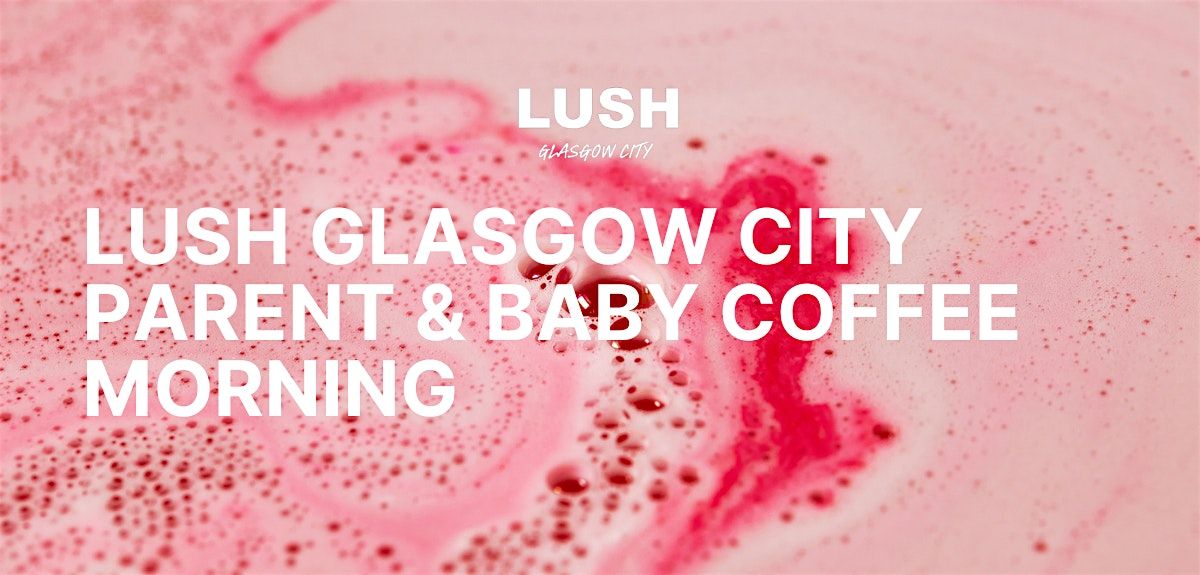 LUSH Glasgow City | Parent & Baby Coffee Morning