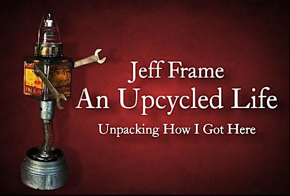 Jeff Frame: An Upcycled Life (Unpacking How I Got Here)