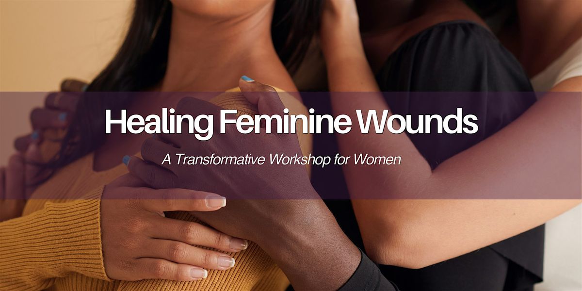 Healing Feminine Wounds: A Transformative Workshop for Women