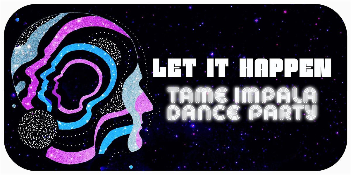 LET IT HAPPEN (TAME IMPALA DANCE PARTY)