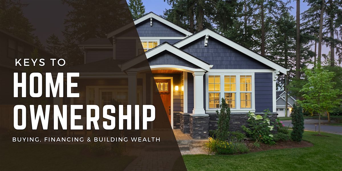 Keys to Home Ownership: Buying, Financing & Building Wealth