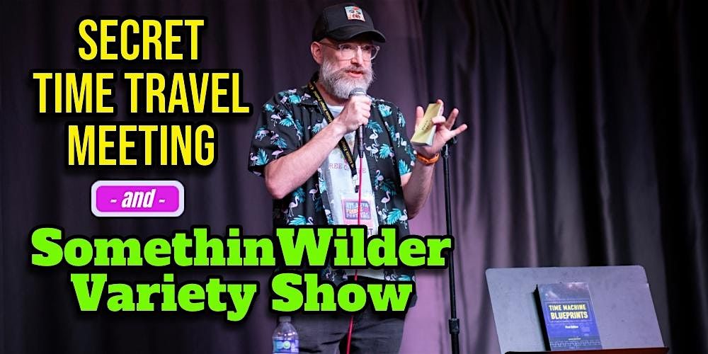 "Secret Time Travel Meeting" & "SomethingWilder Variety Show"