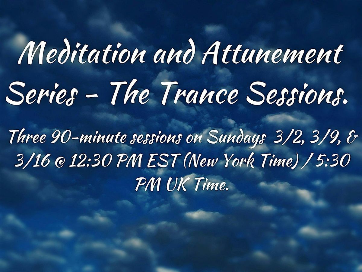 THE TRANCE SESSIONS\/MEDITATION & ATTUNEMENT WORKSHOP 3\/2, 3\/9, & 3\/16.