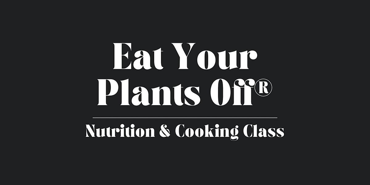 Plantspiration\u00ae Eat Your Plants Off\u00ae  Nutrition and Cooking Class