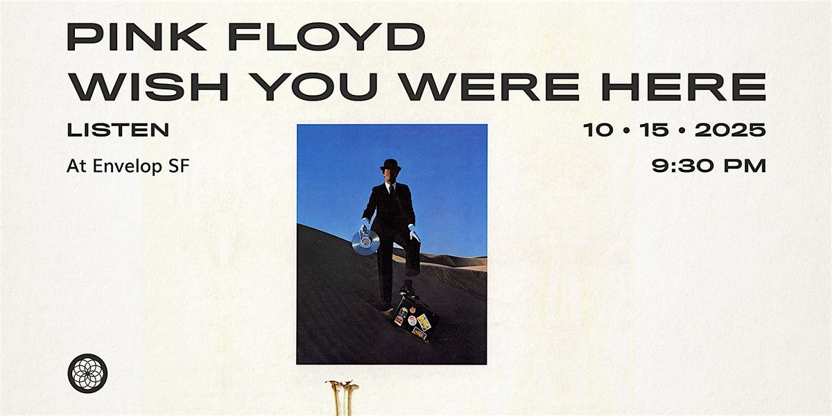 Pink Floyd - Wish You Were Here: LISTEN | Envelop SF (9:30pm)
