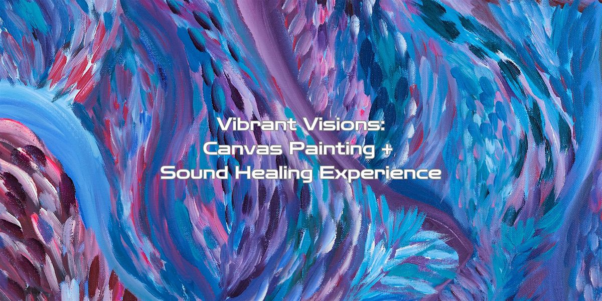 Vibrant Visions: Canvas Painting + Sound Healing Experience