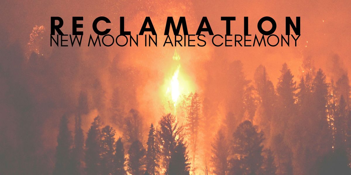 RECLAMATION : New Moon in Aries Ceremony