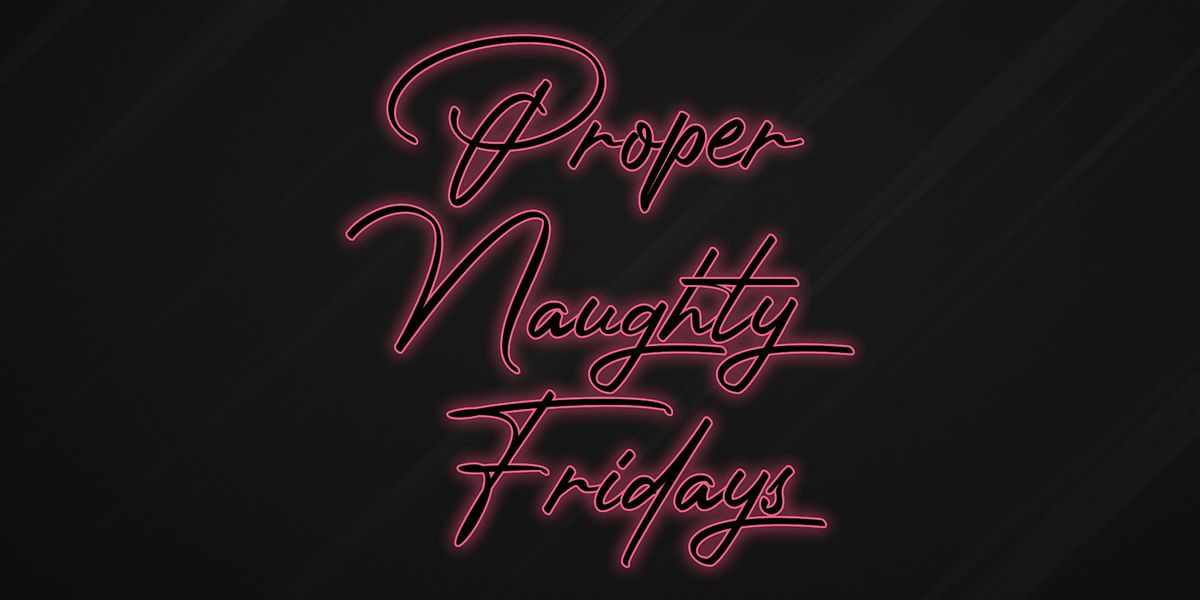 Proper Naughty Fridays - For House Music Lovers