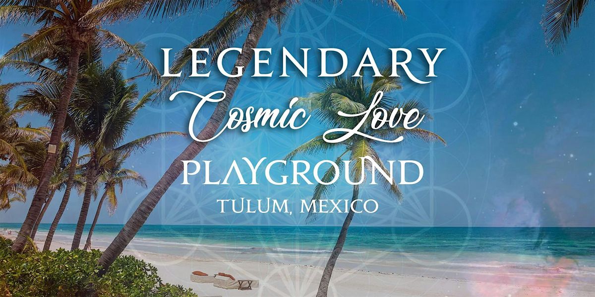 Legendary Cosmic Love Playground Tulum Feb 2025