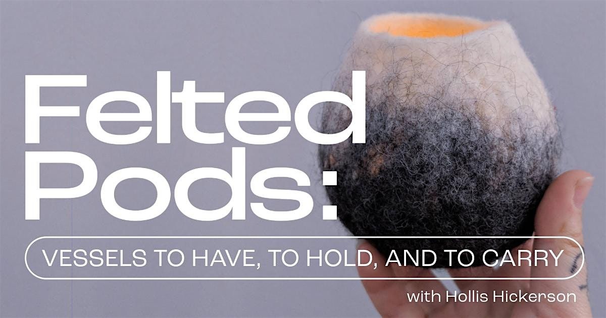 FELTED PODS:  Vessels to have, hold, and carry