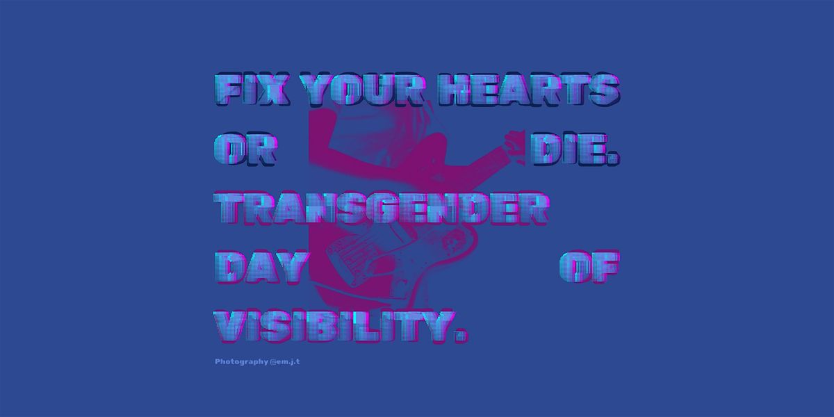 Fix Your Hearts Or Die: Transgender Day of Visibility show