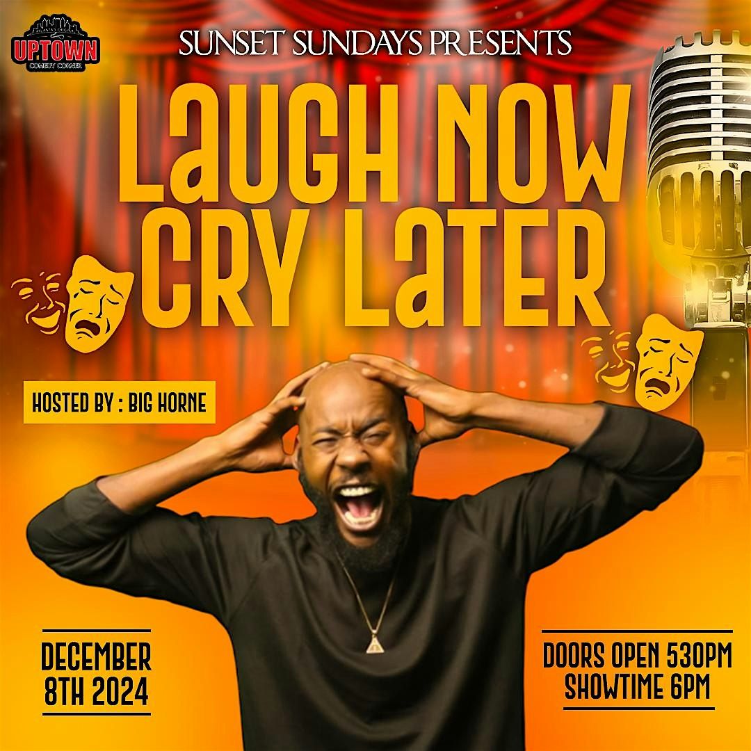 Uptown Comedy Presents : LAUGH NOW ,CRY LATER. Hosted by : BIG HORNE