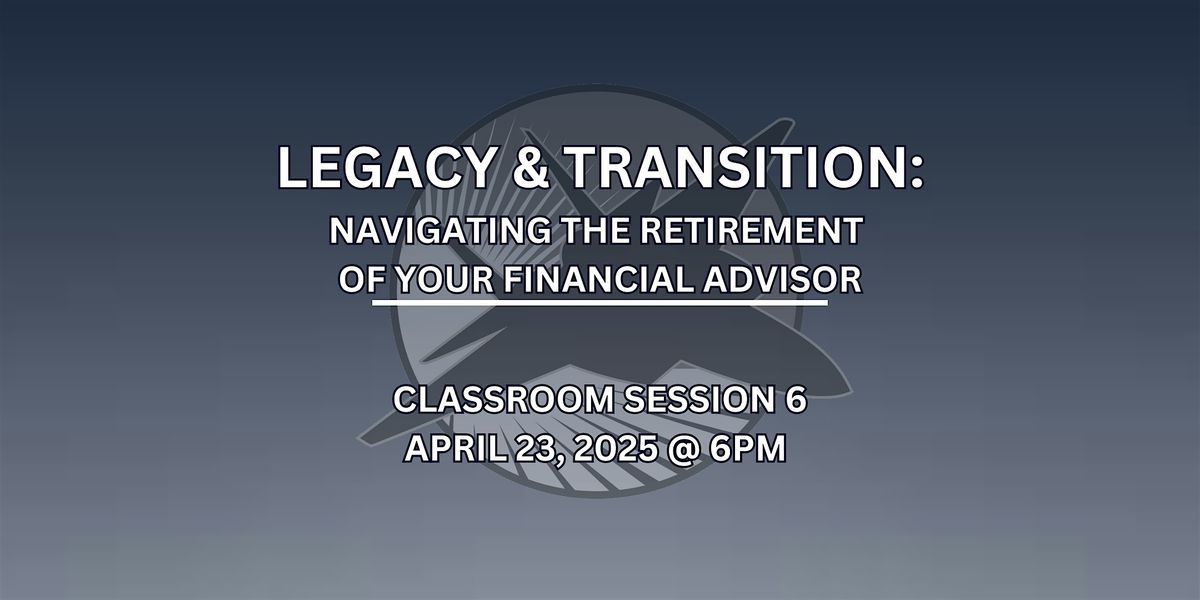 Session 6 - Legacy & Transition: Navigating Your Advisor's Retirement