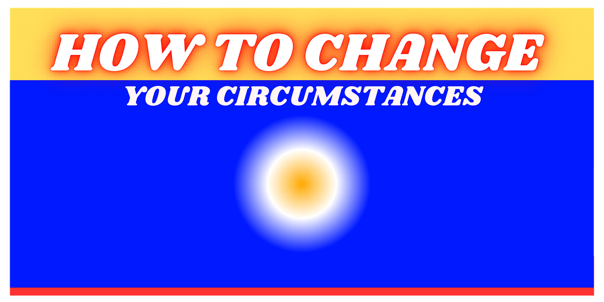 HOW TO CHANGE YOUR CIRCUMSTANCES - 5 DAY IMMERSION