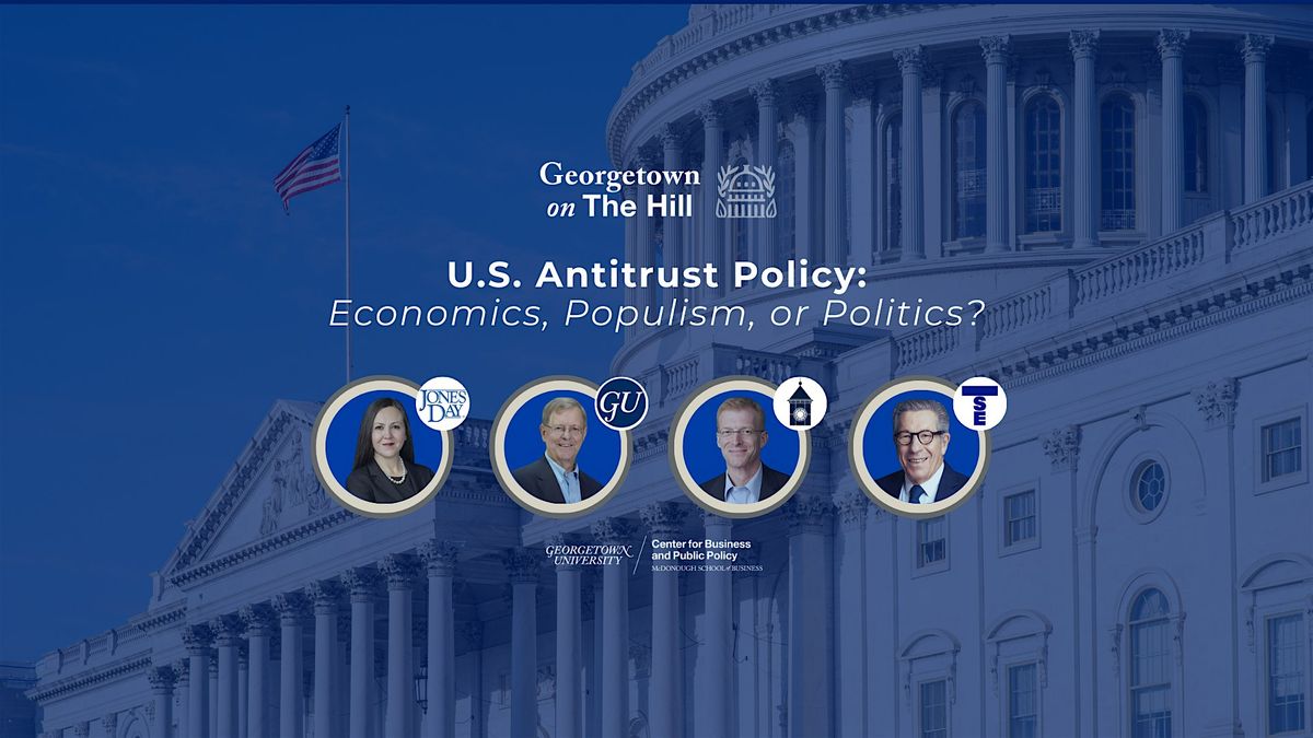 Georgetown on the Hill, Antitrust Policy: Economics, Populism, or Politics?