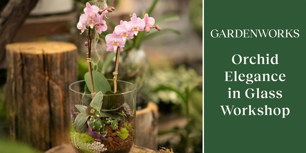 Orchid Elegance in Glass Workshop at GARDENWORKS North Shore