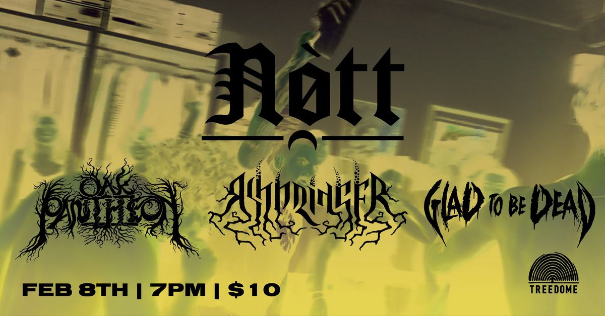 NOTT, OAK PANTHEON, ASHBRINGER + GLAD TO BE DEAD @ Treedome