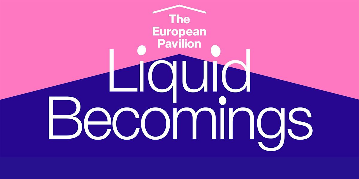 Sharing the journeys  | The European Pavilion 2024: Liquid Becomings