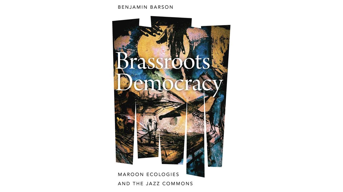 Brassroots Democracy: Maroon Ecologies and the Jazz Commons\u2014Book Talk by Benjamin Barson