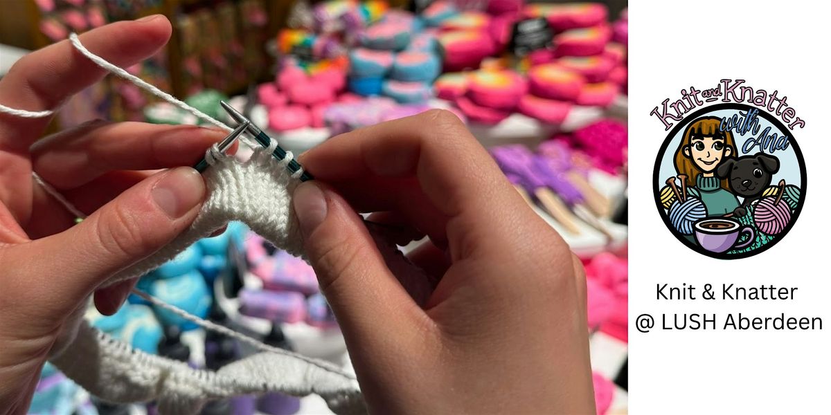 LUSH Aberdeen: Knit & Knatter (With Ana)