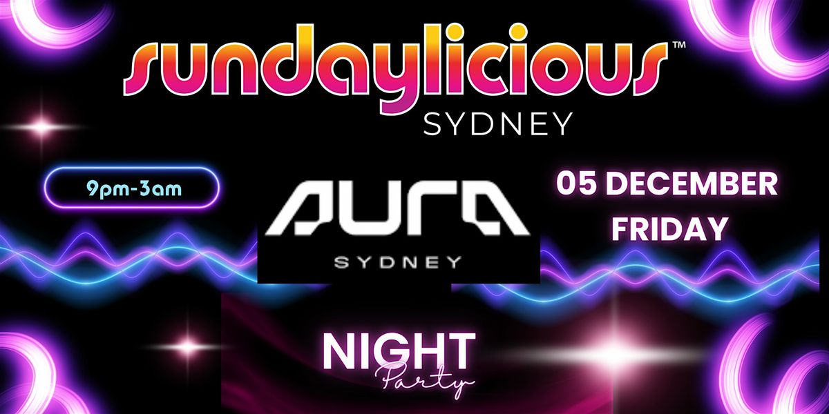 SUNDAYLICIOUS SYDNEY |  AURA NIGHTCLUB | DEC 5 | 9pm-3am | FRIDAY