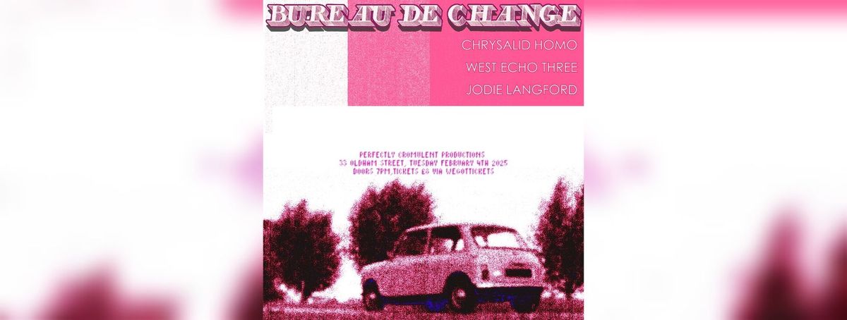 BUREAU DE CHANGE W\/ CHRYSALID HOMO \/ JODIE LANGFORD \/ WEST ECHO THREE