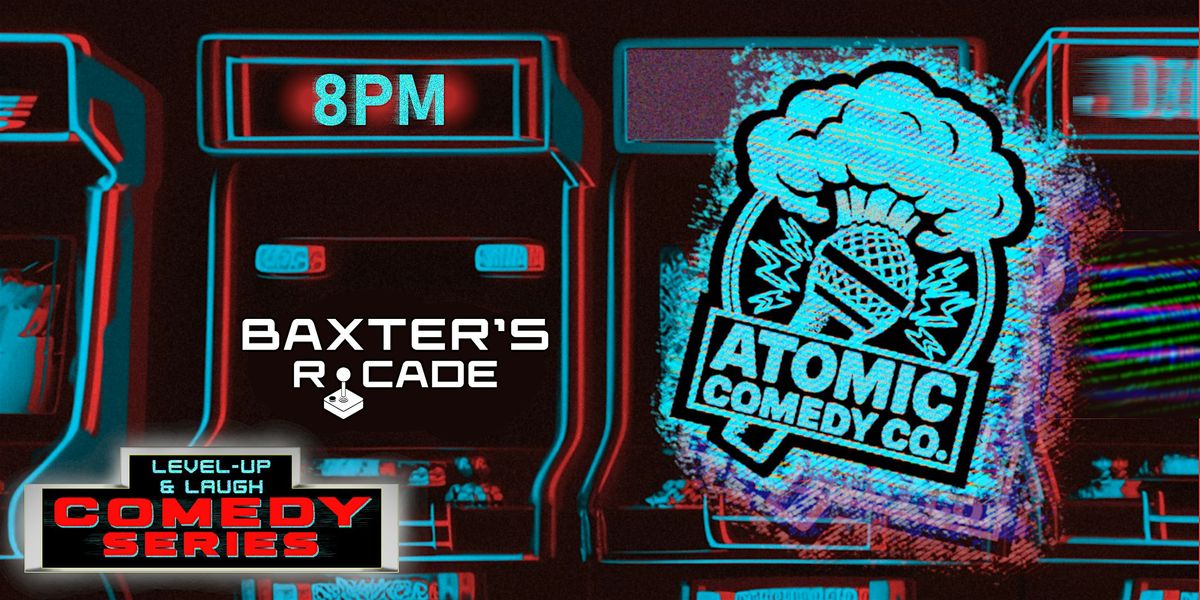 Atomic Comedy Co. Presents: LEVEL UP & LAUGH Comedy Series -Baxter\u2019s R\u00b7cade