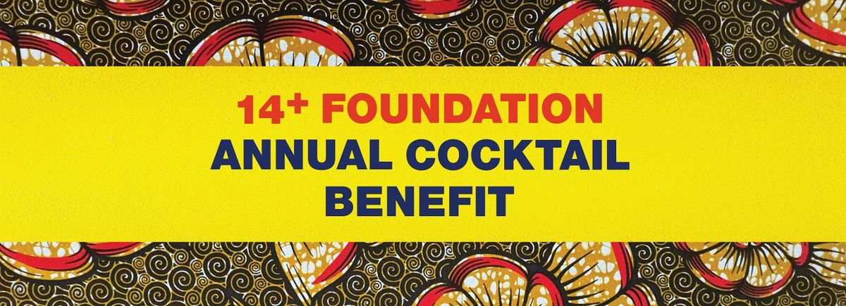 14+ FOUNDATION\u2019S ANNUAL COCKTAIL BENEFIT