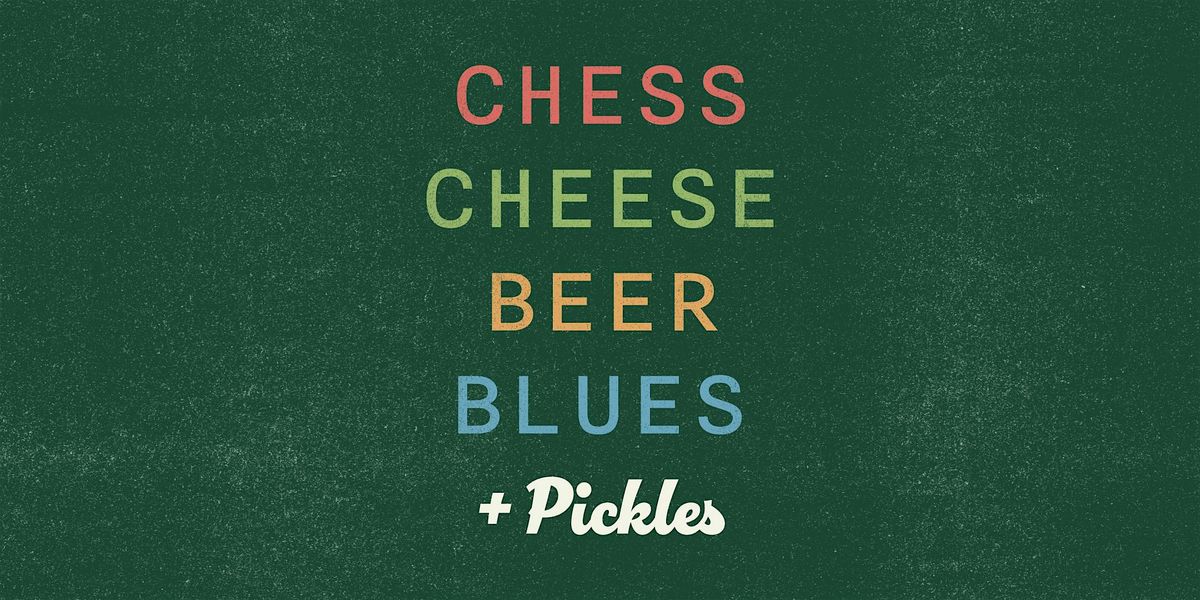 CHESS, CHEESE, BEER, BLUES & PICKLES